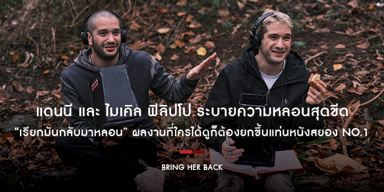 สองพี่น้อง แดนนี และ ไมเคิล ฟิลิปโป ระบายความหลอนสุดขีดใน “Bring Her Back เรียกมันกลับมาหลอน” ผลงานที่ใครได้ดูก็ต้องยกขึ้นแท่นหนังสยอง No.1